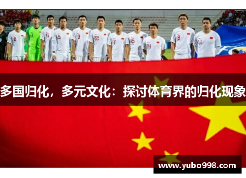 多国归化，多元文化：探讨体育界的归化现象