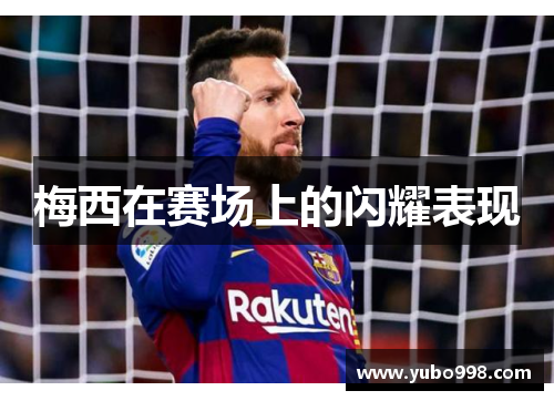 梅西在赛场上的闪耀表现