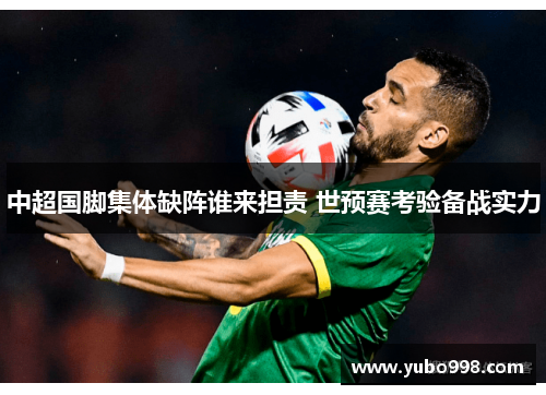 中超国脚集体缺阵谁来担责 世预赛考验备战实力