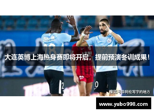 大连英博上海热身赛即将开启，提前预演冬训成果！