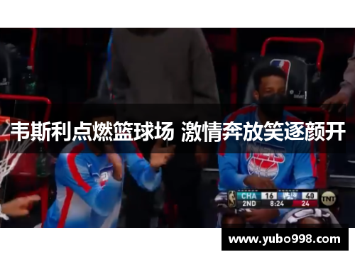 韦斯利点燃篮球场 激情奔放笑逐颜开